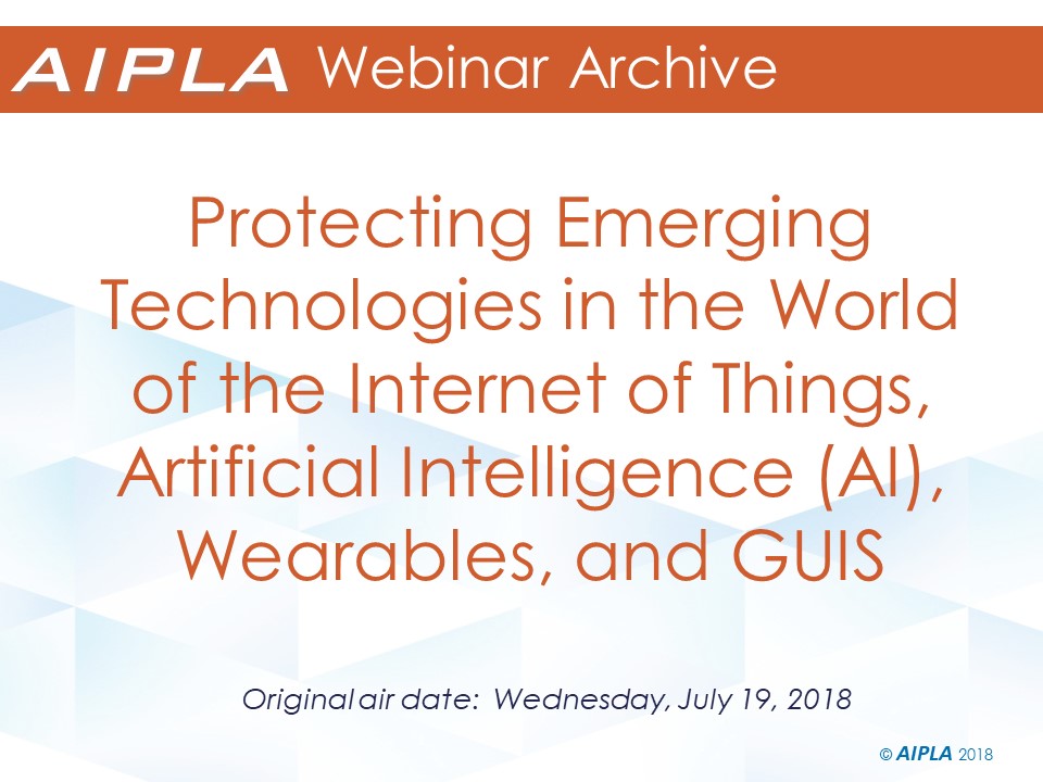 Webinar Archive - 7/19/18 - Protecting Emerging Technologies in the World of the Internet of Things, Artificial Intelligence (AI), Wearables, and GUIS